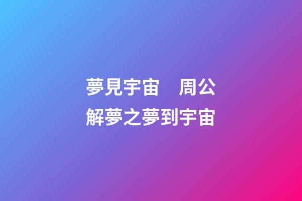 夢見宇宙　周公解夢之夢到宇宙